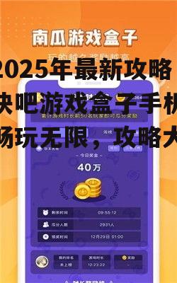 【2025年最新攻略】快吧游戏盒子手机版:畅玩无限,攻略大盘点!