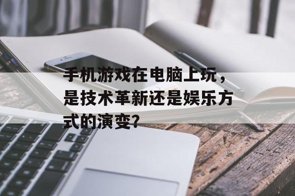 手机游戏在电脑上玩，是技术革新还是娱乐方式的演变？
