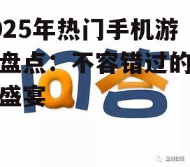 2025年热门手机游戏盘点：不容错过的游戏盛宴