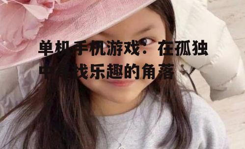 单机手机游戏:在孤独中寻找乐趣的角落