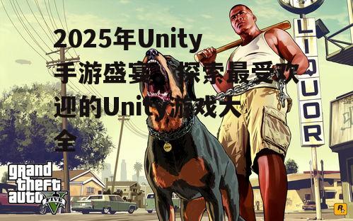2025年Unity手游盛宴:探索最受欢迎的Unity游戏大全