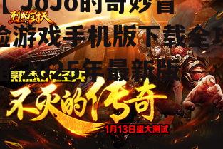 【 JoJo的奇妙冒险游戏手机版下载全攻略 2025年最新版】