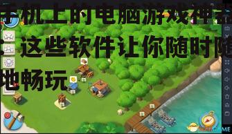 三、夜神模拟器：打造手机上的电脑游戏乐园