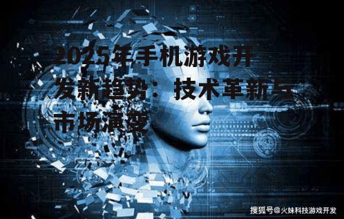 2025年手机游戏开发新趋势：技术革新与市场演变