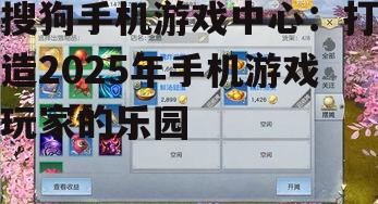 搜狗手机游戏中心：打造2025年手机游戏玩家的乐园