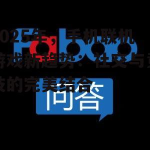 2025年,手机联机游戏新趋势:社交与竞技的完美结合