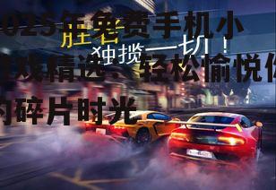 2025年免费手机小游戏精选:轻松愉悦你的碎片时光