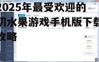 2025年最受欢迎的切水果游戏手机版下载攻略
