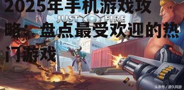 2025年手机游戏攻略：盘点最受欢迎的热门游戏