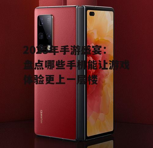 2025年手游盛宴：盘点哪些手机能让游戏体验更上一层楼
