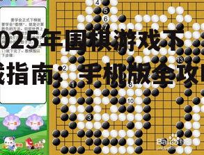 2025年围棋游戏下载指南:手机版全攻略