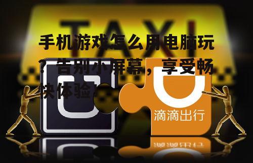 手机游戏怎么用电脑玩?告别小屏幕,享受畅快体验!