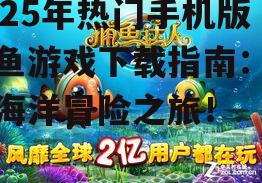 2025年热门手机版捕鱼游戏下载指南:畅享海洋冒险之旅!