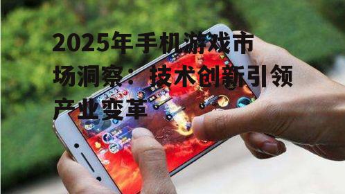 2025年手机游戏市场洞察：技术创新引领产业变革