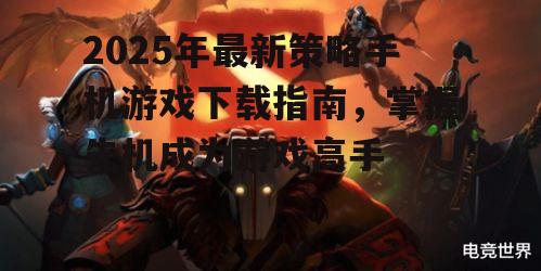 2025年最新策略手机游戏下载指南，掌握先机成为游戏高手