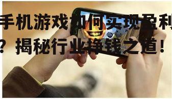 手机游戏如何实现盈利?揭秘行业挣钱之道!