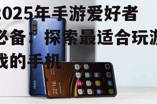 2025年手游爱好者必备：探索最适合玩游戏的手机
