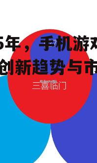 2025年，手机游戏产业创新趋势与市场展望