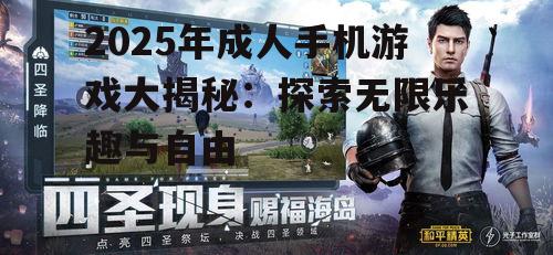 2025年成人手机游戏大揭秘:探索无限乐趣与自由
