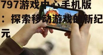 三、797游戏中心手机版的发展前景