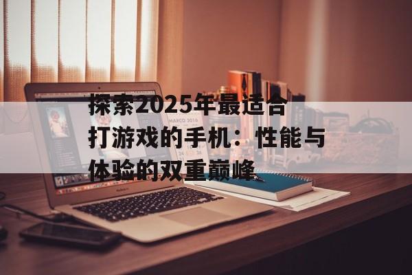 探索2025年最适合打游戏的手机：性能与体验的双重巅峰