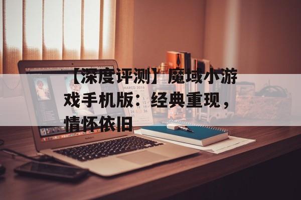 【深度评测】魔域小游戏手机版：经典重现，情怀依旧