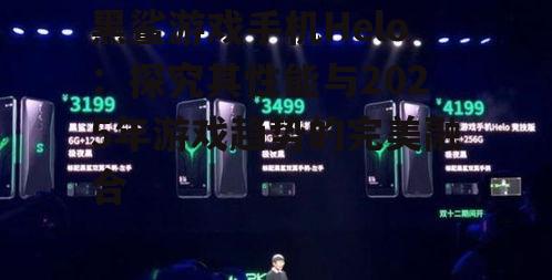 黑鲨游戏手机Helo：探究其性能与2025年游戏趋势的完美融合