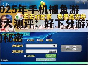 2025年手机捕鱼游戏大测评：好下分游戏的秘密