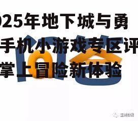2025年地下城与勇士手机小游戏专区评测：掌上冒险新体验