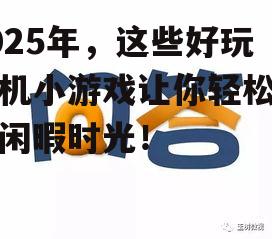 2025年，这些好玩手机小游戏让你轻松度过闲暇时光！