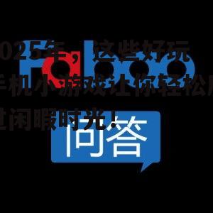 2025年,这些好玩手机小游戏让你轻松度过闲暇时光!
