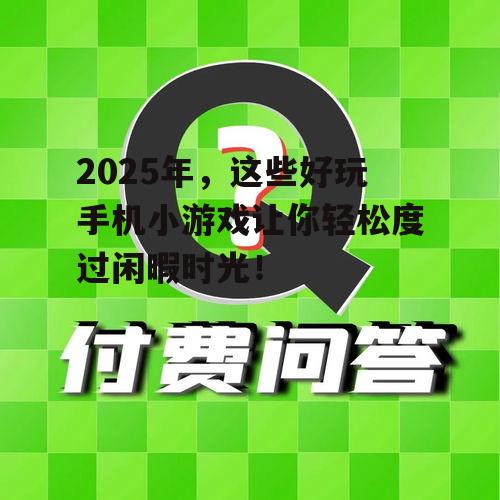 2025年,这些好玩手机小游戏让你轻松度过闲暇时光!