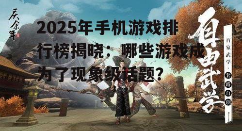2025年手机游戏排行榜揭晓:哪些游戏成为了现象级话题?