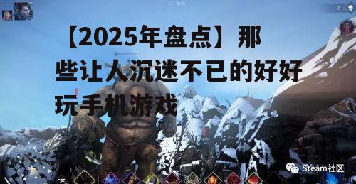 【2025年盘点】那些让人沉迷不已的好好玩手机游戏