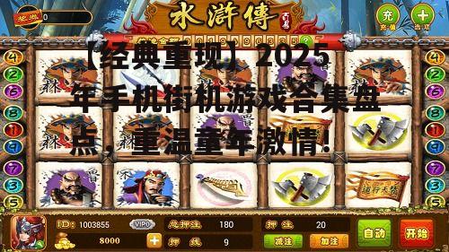 【经典重现】2025年手机街机游戏合集盘点,重温童年激情!