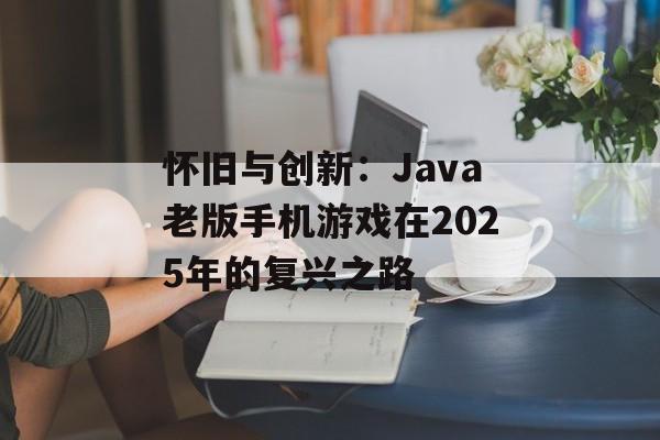 怀旧与创新：Java老版手机游戏在2025年的复兴之路