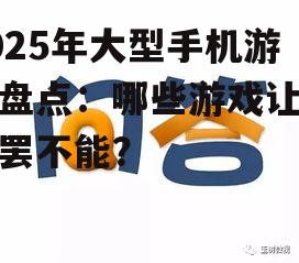 2025年大型手机游戏盘点：哪些游戏让你欲罢不能？