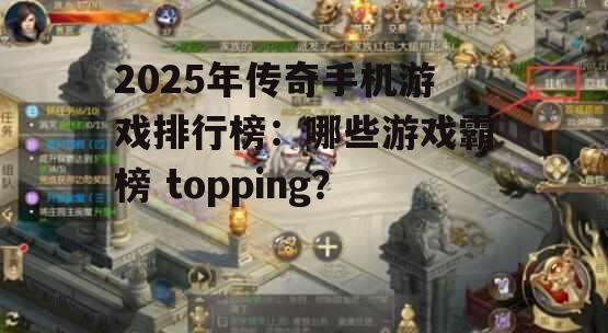 2025年传奇手机游戏排行榜：哪些游戏霸榜 topping？
