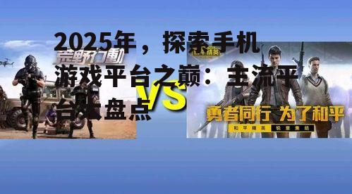 2025年，探索手机游戏平台之巅：主流平台大盘点