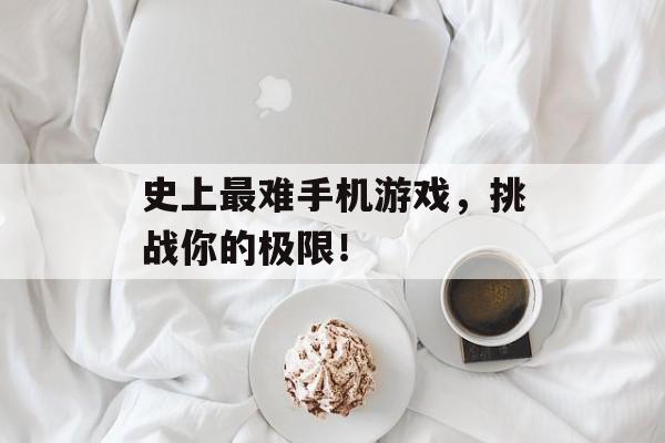 史上最难手机游戏，挑战你的极限！