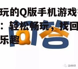 好玩的Q版手机游戏推荐：轻松畅玩，找回童年乐趣