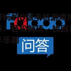 好玩的Q版手机游戏推荐：轻松畅玩，找回童年乐趣