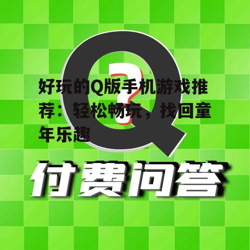 好玩的Q版手机游戏推荐：轻松畅玩，找回童年乐趣