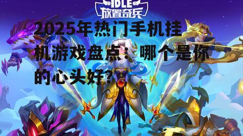 2025年热门手机挂机游戏盘点：哪个是你的心头好？