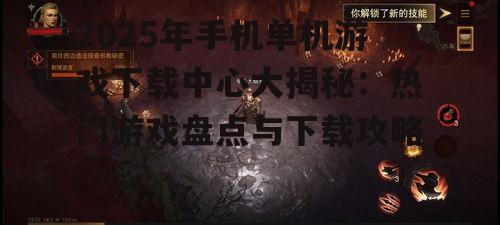 2025年手机单机游戏下载中心大揭秘：热门游戏盘点与下载攻略