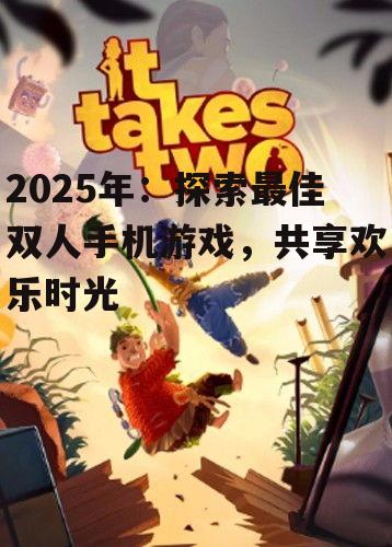 2025年：探索最佳双人手机游戏，共享欢乐时光