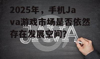 2025年，手机Java游戏市场是否依然存在发展空间？