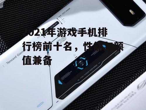 2021年游戏手机排行榜前十名，性能与颜值兼备