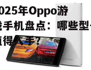 2025年Oppo游戏手机盘点：哪些型号值得入手？