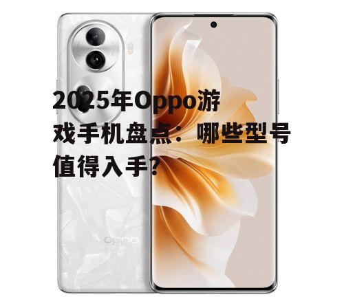 2025年Oppo游戏手机盘点：哪些型号值得入手？